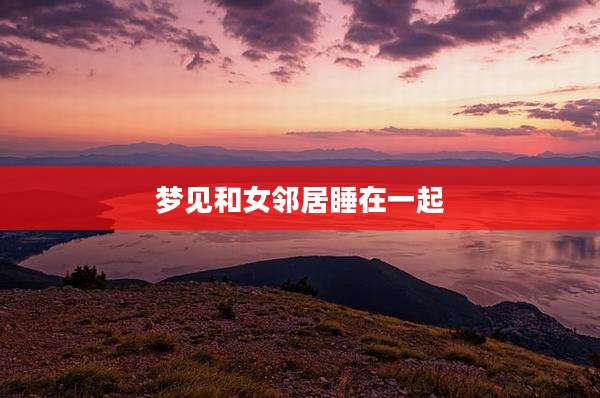 梦见和女邻居睡在一起