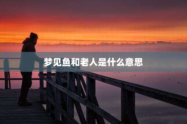 梦见鱼和老人是什么意思