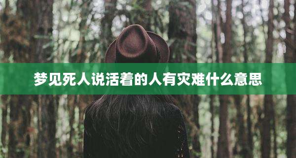 梦见死人说活着的人有灾难什么意思