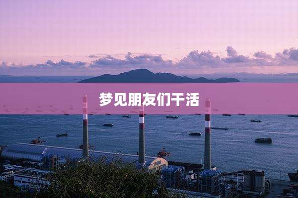 梦见朋友们干活