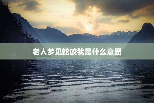 老人梦见蛇咬我是什么意思
