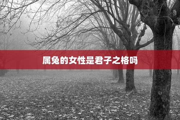 属兔的女性是君子之格吗