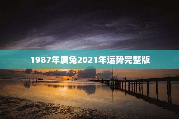 1987年属兔2021年运势完整版