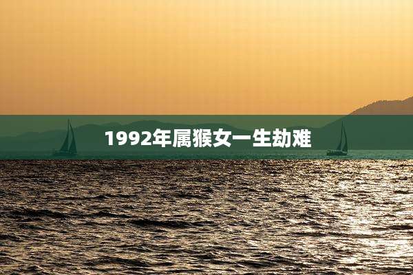 1992年属猴女一生劫难