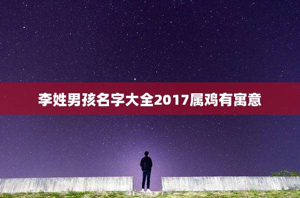 李姓男孩名字大全2017属鸡有寓意