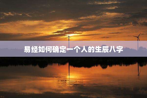 易经如何确定一个人的生辰八字