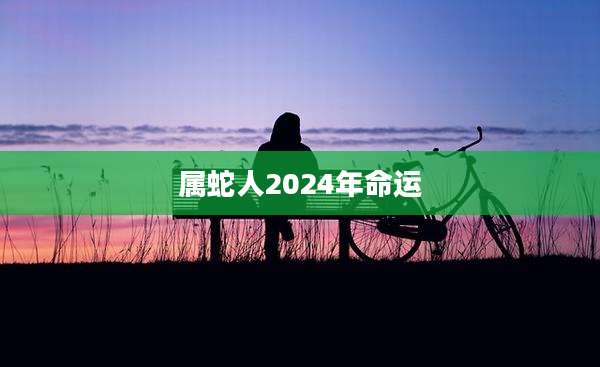属蛇人2024年命运