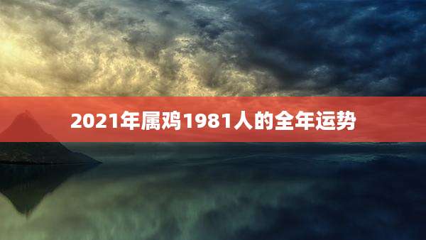 2021年属鸡1981人的全年运势