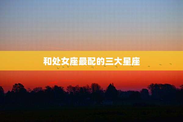 和处女座最配的三大星座