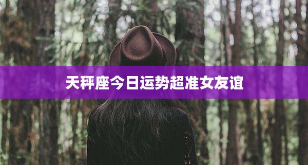 天秤座今日运势超准女友谊