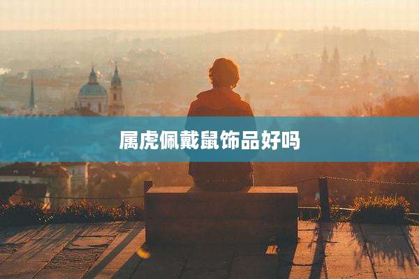 属虎佩戴鼠饰品好吗