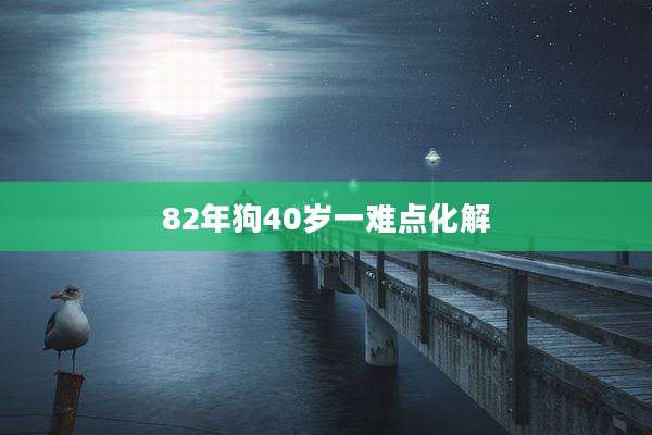 82年狗40岁一难点化解