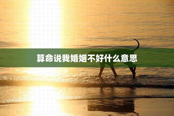 算命说我婚姻不好什么意思