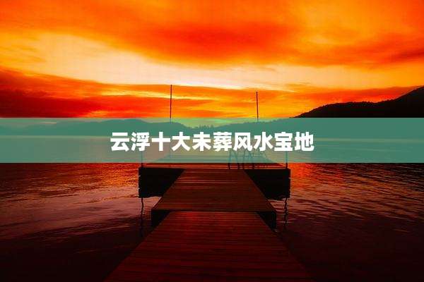云浮十大未葬风水宝地