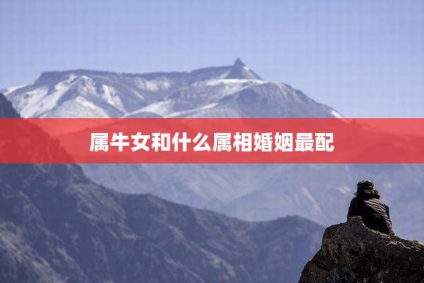 属牛女和什么属相婚姻最配