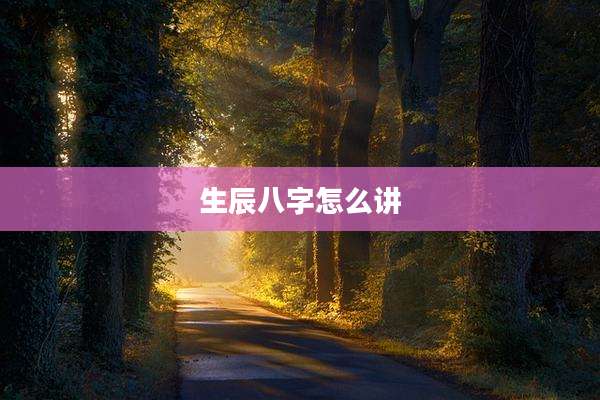 生辰八字怎么讲