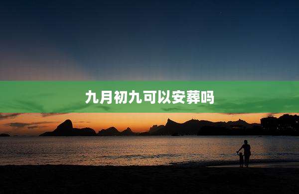 九月初九可以安葬吗