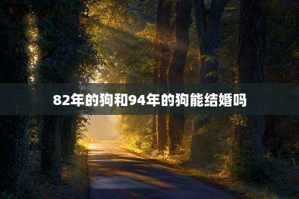 82年的狗和94年的狗能结婚吗