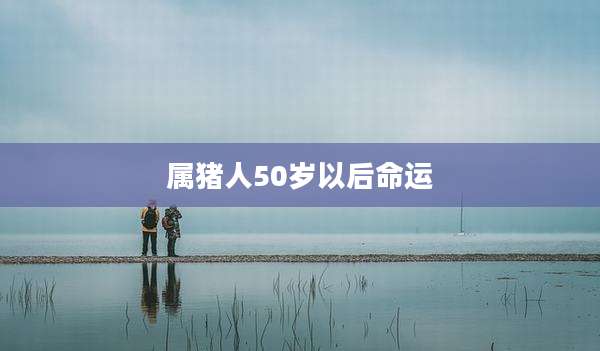 属猪人50岁以后命运