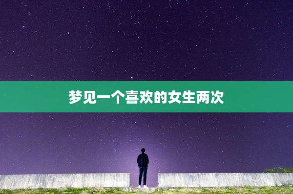 梦见一个喜欢的女生两次