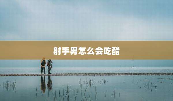 射手男怎么会吃醋