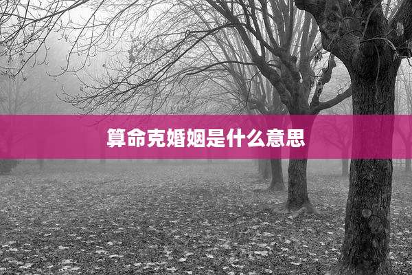 算命克婚姻是什么意思