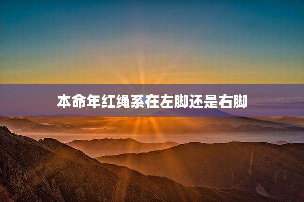 本命年红绳系在左脚还是右脚