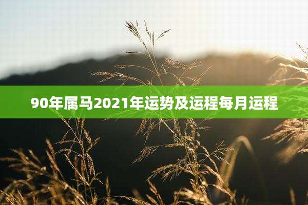 90年属马2021年运势及运程每月运程