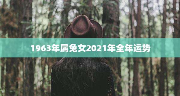 1963年属兔女2021年全年运势