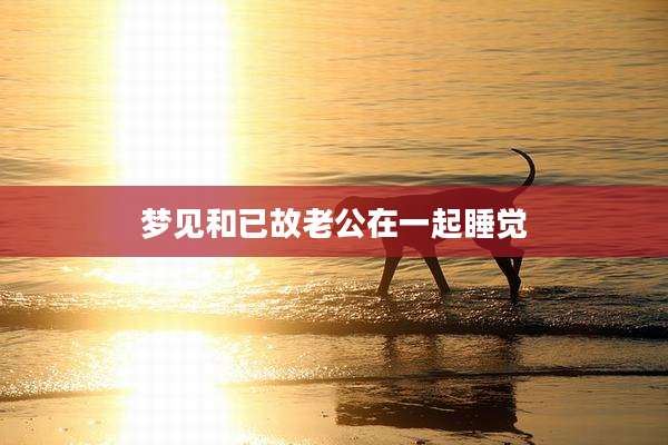 梦见和已故老公在一起睡觉