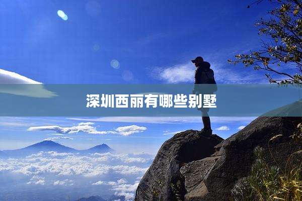 深圳西丽有哪些别墅