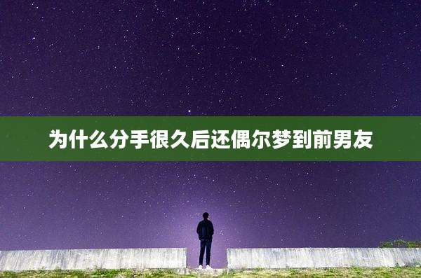 为什么分手很久后还偶尔梦到前男友