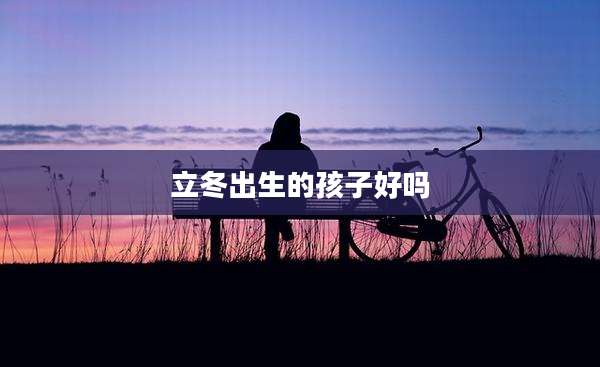 立冬出生的孩子好吗
