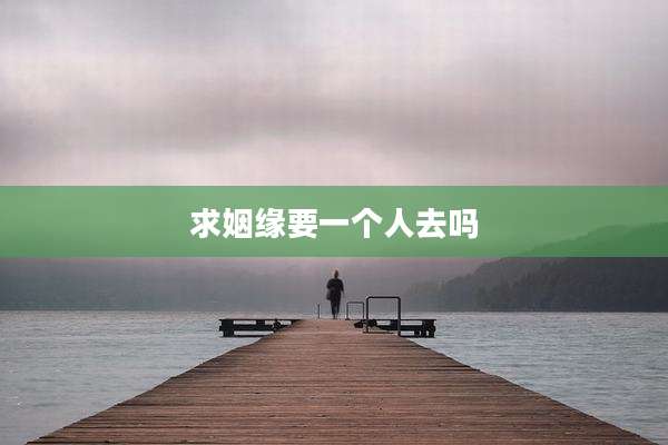 求姻缘要一个人去吗