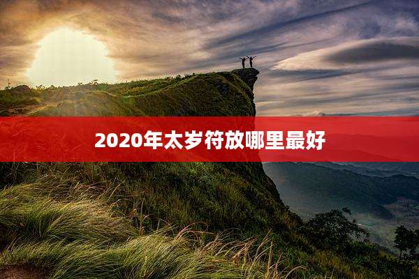 2020年太岁符放哪里最好