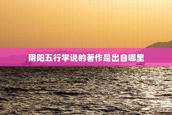 阴阳五行学说的著作是出自哪里