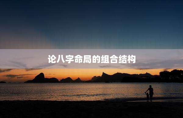 论八字命局的组合结构