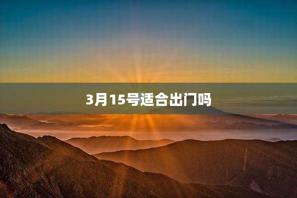 3月15号适合出门吗