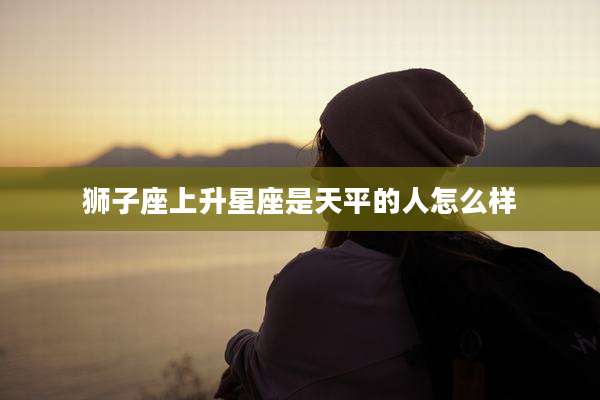 狮子座上升星座是天平的人怎么样