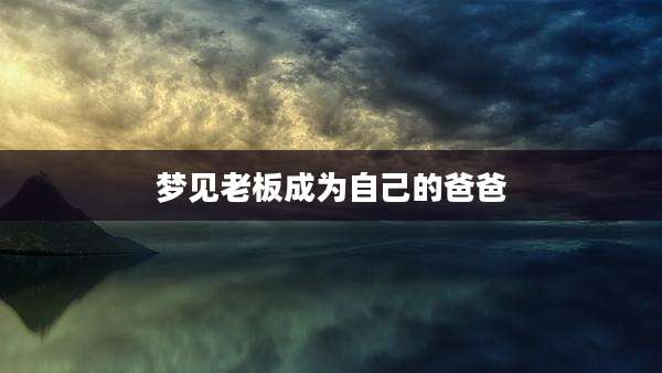 梦见老板成为自己的爸爸