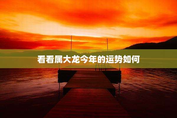 看看属大龙今年的运势如何