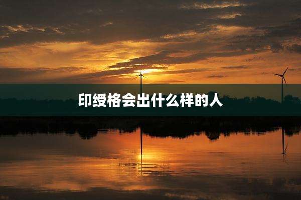 印绶格会出什么样的人