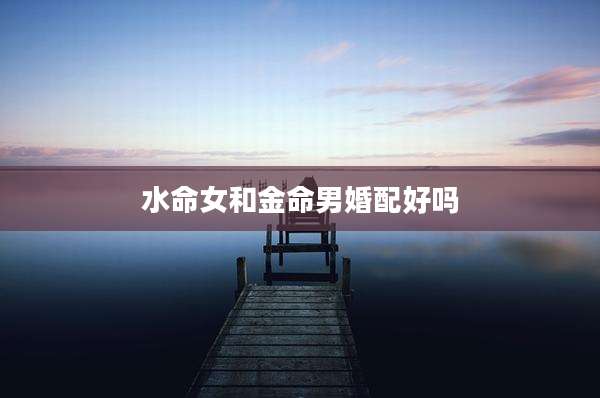 水命女和金命男婚配好吗