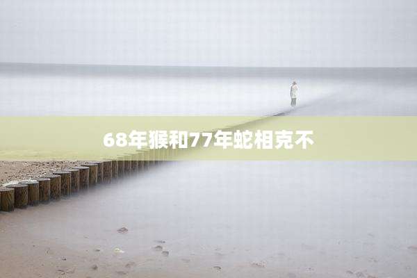 68年猴和77年蛇相克不