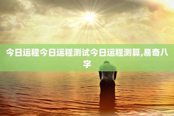 今日运程今日运程测试今日运程测算,易奇八字