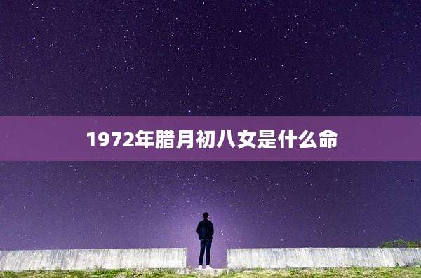 1972年腊月初八女是什么命