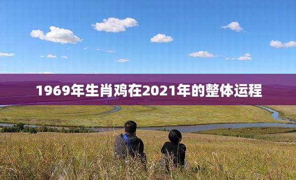 1969年生肖鸡在2021年的整体运程
