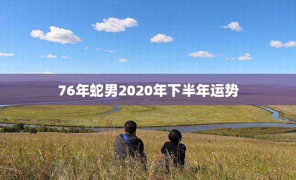 76年蛇男2020年下半年运势