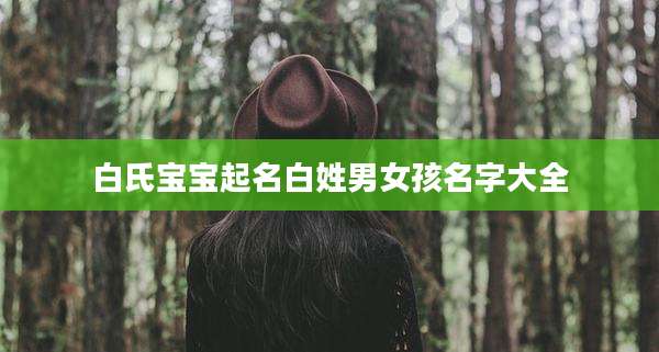 白氏宝宝起名白姓男女孩名字大全
