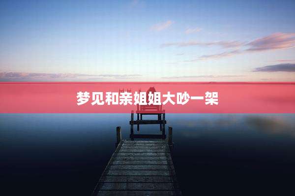 梦见和亲姐姐大吵一架